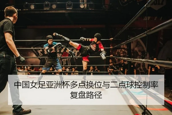 中国女足亚洲杯多点换位与二点球控制率复盘路径